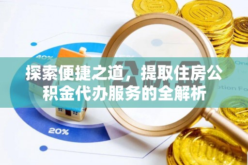 门头沟探索便捷之道，提取住房公积金代办服务的全解析