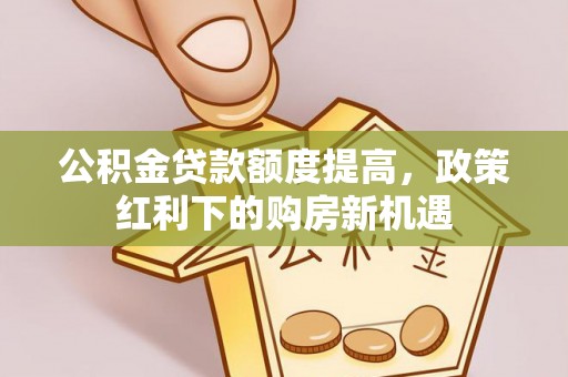 门头沟公积金贷款额度提高，政策红利下的购房新机遇