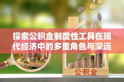 门头沟探索公积金制度性工具在现代经济中的多重角色与深远影响