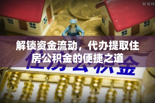 门头沟解锁资金流动，代办提取住房公积金的便捷之道