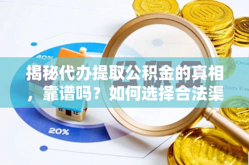 门头沟揭秘代办提取公积金的真相，靠谱吗？如何选择合法渠道