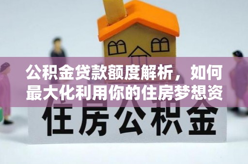门头沟公积金贷款额度解析，如何最大化利用你的住房梦想资金