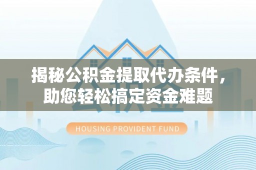 门头沟揭秘公积金提取代办条件，助您轻松搞定资金难题
