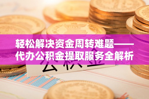 门头沟轻松解决资金周转难题——代办公积金提取服务全解析