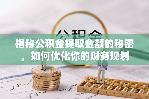 门头沟揭秘公积金提取金额的秘密，如何优化你的财务规划