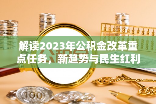 门头沟解读2023年公积金改革重点任务，新趋势与民生红利