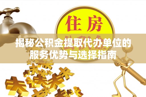 门头沟揭秘公积金提取代办单位的服务优势与选择指南