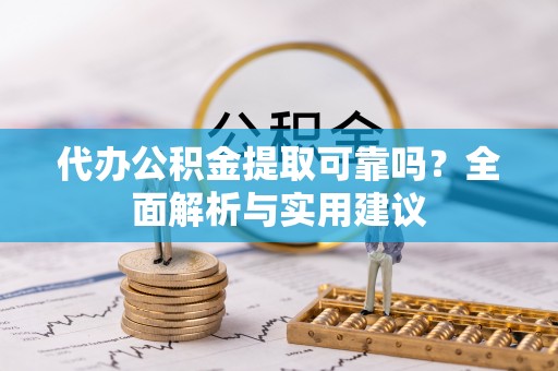 门头沟代办公积金提取可靠吗？全面解析与实用建议