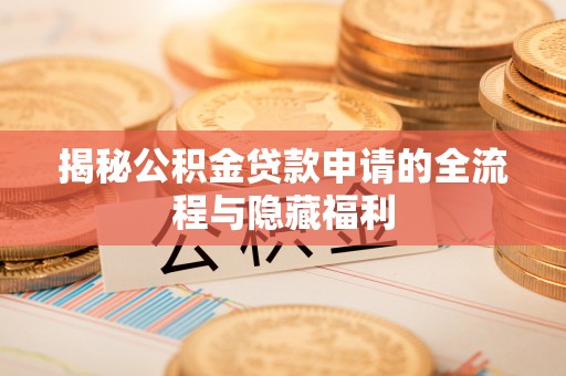 门头沟揭秘公积金贷款申请的全流程与隐藏福利