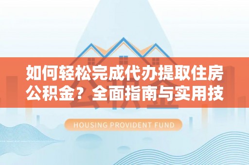门头沟如何轻松完成代办提取住房公积金？全面指南与实用技巧