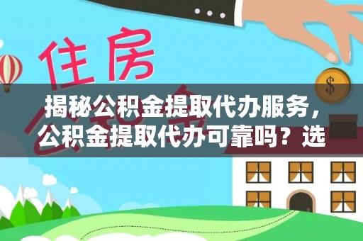 门头沟揭秘公积金提取代办服务，公积金提取代办可靠吗？选择需谨慎