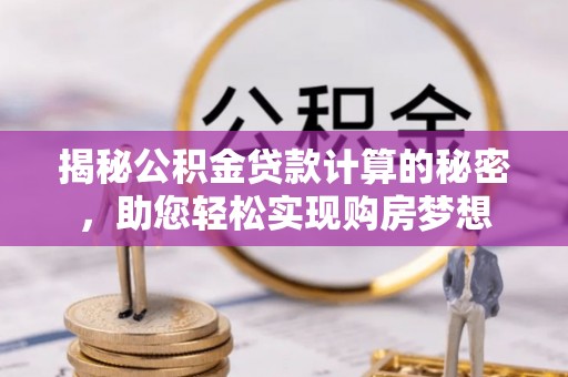门头沟揭秘公积金贷款计算的秘密，助您轻松实现购房梦想