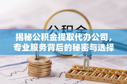 门头沟揭秘公积金提取代办公司，专业服务背后的秘密与选择指南
