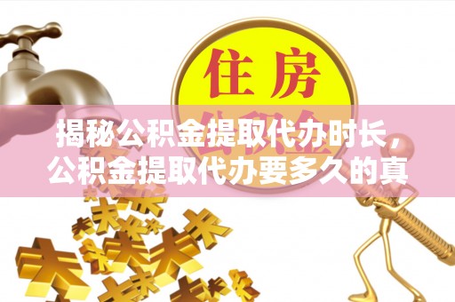 门头沟揭秘公积金提取代办时长，公积金提取代办要多久的真相与攻略
