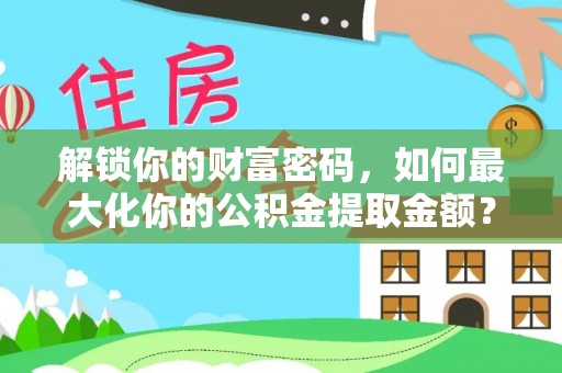 门头沟解锁你的财富密码，如何最大化你的公积金提取金额？