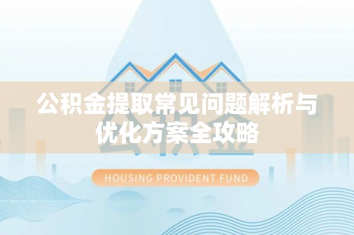 门头沟公积金提取常见问题解析与优化方案全攻略