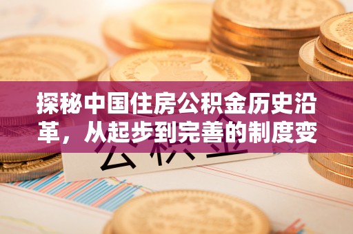 门头沟探秘中国住房公积金历史沿革，从起步到完善的制度变迁