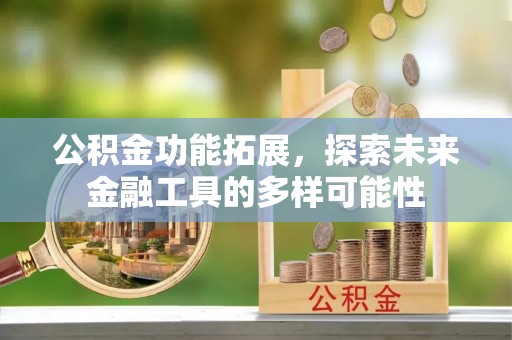 门头沟公积金功能拓展，探索未来金融工具的多样可能性
