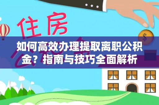 门头沟如何高效办理提取离职公积金？指南与技巧全面解析