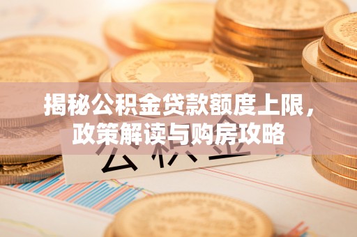 门头沟揭秘公积金贷款额度上限，政策解读与购房攻略