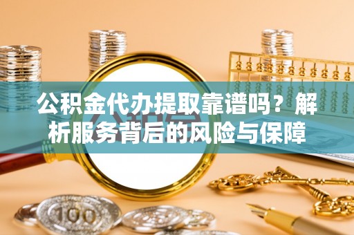 门头沟公积金代办提取靠谱吗？解析服务背后的风险与保障