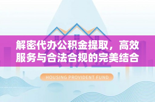 门头沟解密代办公积金提取，高效服务与合法合规的完美结合