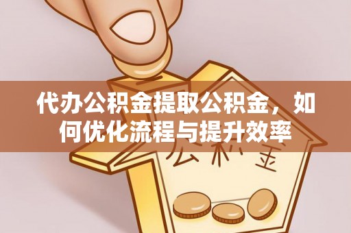 门头沟代办公积金提取公积金，如何优化流程与提升效率