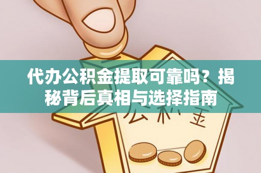 门头沟代办公积金提取可靠吗？揭秘背后真相与选择指南