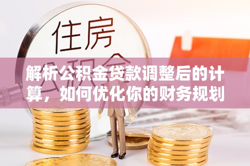 门头沟解析公积金贷款调整后的计算，如何优化你的财务规划