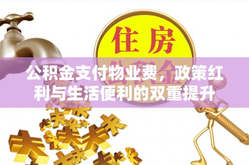 门头沟公积金支付物业费，政策红利与生活便利的双重提升