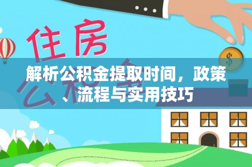门头沟解析公积金提取时间，政策、流程与实用技巧