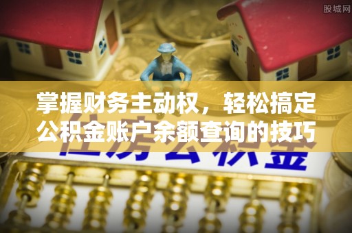 门头沟掌握财务主动权，轻松搞定公积金账户余额查询的技巧与方法