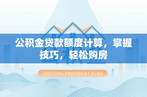 门头沟公积金贷款额度计算，掌握技巧，轻松购房