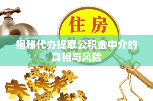 门头沟揭秘代办提取公积金中介的真相与风险