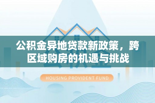 门头沟公积金异地贷款新政策，跨区域购房的机遇与挑战