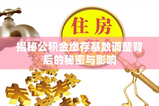 门头沟揭秘公积金缴存基数调整背后的秘密与影响