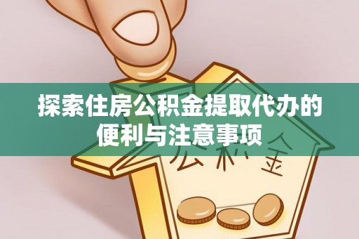 门头沟探索住房公积金提取代办的便利与注意事项