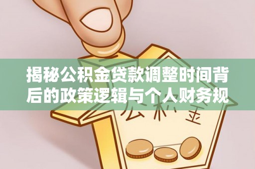 门头沟揭秘公积金贷款调整时间背后的政策逻辑与个人财务规划