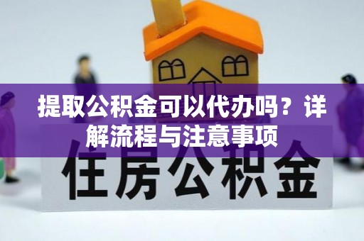 门头沟提取公积金可以代办吗？详解流程与注意事项