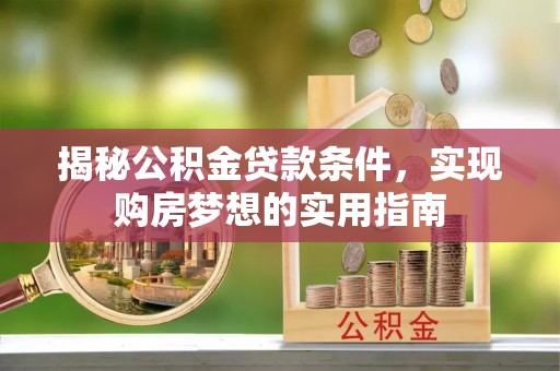 门头沟揭秘公积金贷款条件，实现购房梦想的实用指南