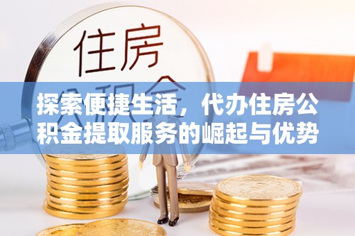 门头沟探索便捷生活，代办住房公积金提取服务的崛起与优势