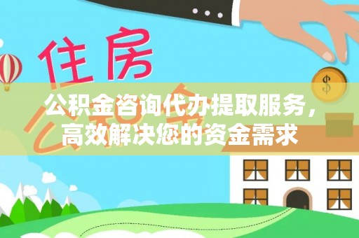 门头沟公积金咨询代办提取服务，高效解决您的资金需求