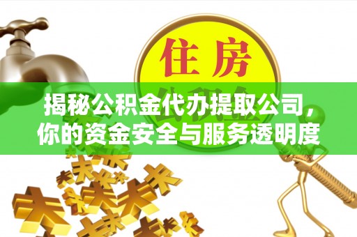 门头沟揭秘公积金代办提取公司，你的资金安全与服务透明度指南
