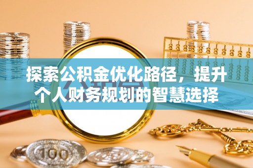 门头沟探索公积金优化路径，提升个人财务规划的智慧选择