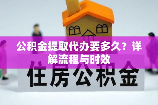 门头沟公积金提取代办要多久？详解流程与时效