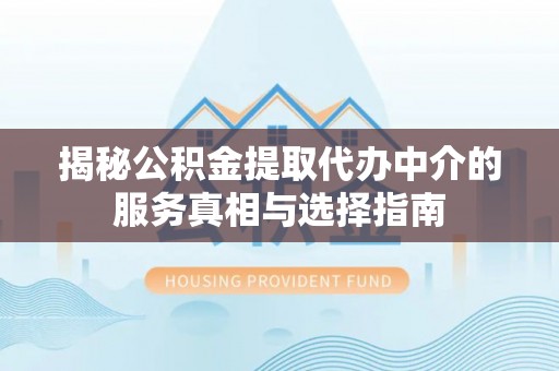 门头沟揭秘公积金提取代办中介的服务真相与选择指南
