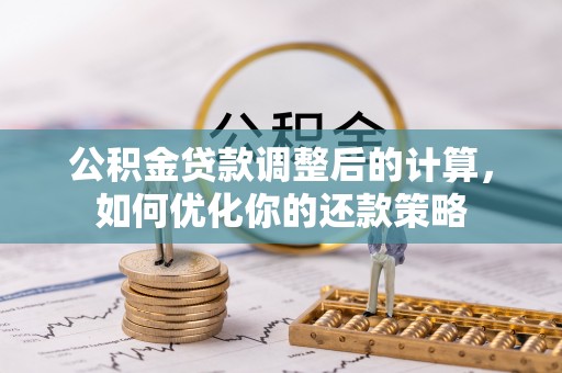 门头沟公积金贷款调整后的计算，如何优化你的还款策略