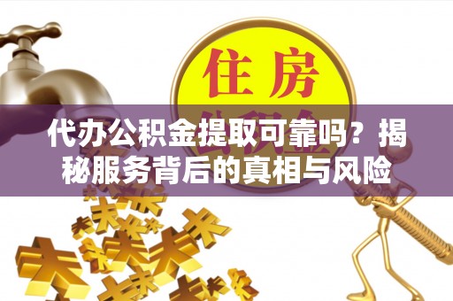 门头沟代办公积金提取可靠吗？揭秘服务背后的真相与风险