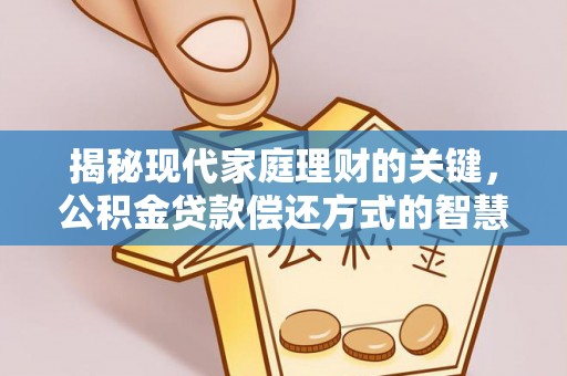 门头沟揭秘现代家庭理财的关键，公积金贷款偿还方式的智慧选择