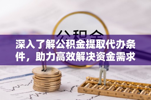 门头沟深入了解公积金提取代办条件，助力高效解决资金需求